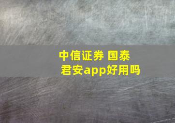 中信证券 国泰君安app好用吗